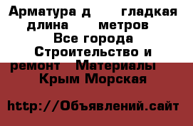 Арматура д. 10 (гладкая) длина 11,7 метров. - Все города Строительство и ремонт » Материалы   . Крым,Морская